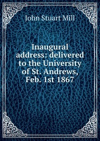 Inaugural address: delivered to the University of St. Andrews, Feb. 1st 1867