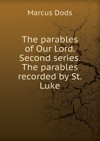 The parables of Our Lord. Second series. The parables recorded by St. Luke