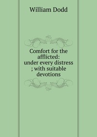 Comfort for the afflicted: under every distress ; with suitable devotions