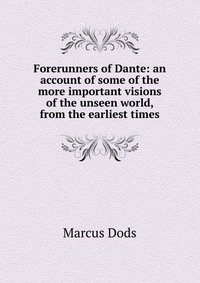 Forerunners of Dante: an account of some of the more important visions of the unseen world, from the earliest times