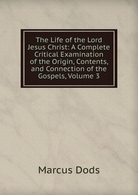 The Life of the Lord Jesus Christ: A Complete Critical Examination of the Origin, Contents, and Connection of the Gospels, Volume 3