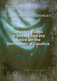 Selected Essays of Seneca and the Satire On the Deification of Claudius