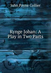 Kynge Johan: A Play in Two Parts