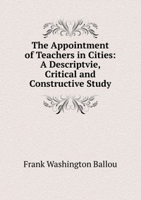 The Appointment of Teachers in Cities: A Descriptvie, Critical and Constructive Study