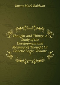 Thought and Things: A Study of the Development and Meaning of Thought Or Genetic Logic, Volume 1