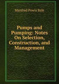 Pumps and Pumping: Notes On Selection, Construction, and Management