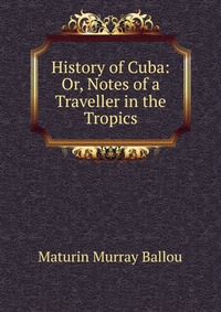 History of Cuba: Or, Notes of a Traveller in the Tropics