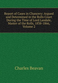 Report of Cases in Chancery: Argued and Determined in the Rolls Court During the Time of Lord Landale, Master of the Rolls, 1838-1866, Volume 2