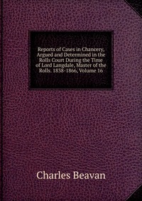 Reports of Cases in Chancery, Argued and Determined in the Rolls Court During the Time of Lord Langdale, Master of the Rolls. 1838-1866, Volume 16