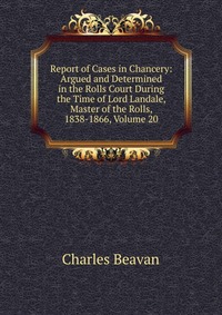 Report of Cases in Chancery: Argued and Determined in the Rolls Court During the Time of Lord Landale, Master of the Rolls, 1838-1866, Volume 20