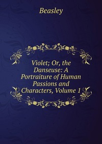 Violet; Or, the Danseuse: A Portraiture of Human Passions and Characters, Volume 1