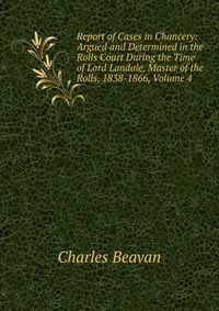 Report of Cases in Chancery: Argued and Determined in the Rolls Court During the Time of Lord Landale, Master of the Rolls, 1838-1866, Volume 4