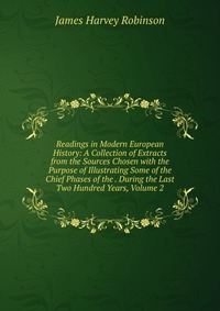 Readings in Modern European History: A Collection of Extracts from the Sources Chosen with the Purpose of Illustrating Some of the Chief Phases of the . During the Last Two Hundred Years, Vol