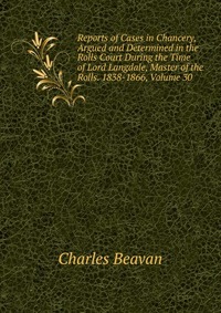 Reports of Cases in Chancery, Argued and Determined in the Rolls Court During the Time of Lord Langdale, Master of the Rolls. 1838-1866, Volume 30