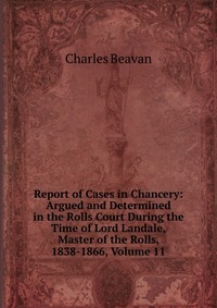 Report of Cases in Chancery: Argued and Determined in the Rolls Court During the Time of Lord Landale, Master of the Rolls, 1838-1866, Volume 11