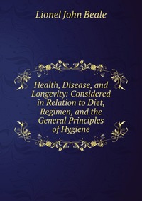 Health, Disease, and Longevity: Considered in Relation to Diet, Regimen, and the General Principles of Hygiene