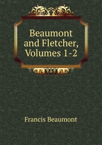 Beaumont and Fletcher, Volumes 1-2