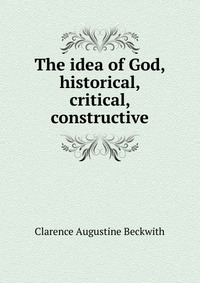 The idea of God, historical, critical, constructive