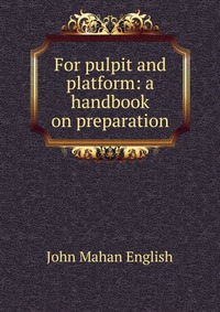 For pulpit and platform: a handbook on preparation