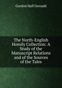 The North-English Homily Collection: A Study of the Manuscript Relations and of the Sources of the Tales