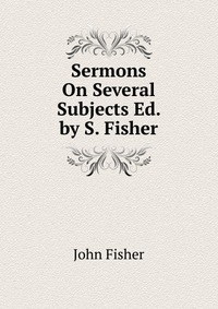 Sermons On Several Subjects Ed. by S. Fisher