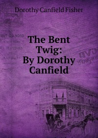 The Bent Twig: By Dorothy Canfield