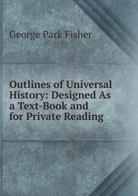 Outlines of Universal History: Designed As a Text-Book and for Private Reading