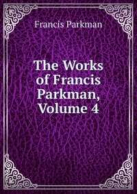 The Works of Francis Parkman, Volume 4