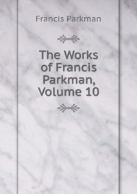 The Works of Francis Parkman, Volume 10