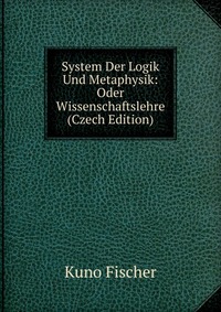 System Der Logik Und Metaphysik: Oder Wissenschaftslehre (Czech Edition)