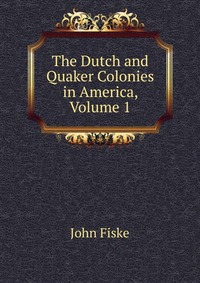 The Dutch and Quaker Colonies in America, Volume 1