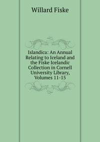 Islandica: An Annual Relating to Iceland and the Fiske Icelandic Collection in Cornell University Library, Volumes 11-15