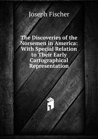 The Discoveries of the Norsemen in America: With Special Relation to Their Early Cartographical Representation