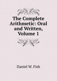 The Complete Arithmetic: Oral and Written, Volume 1