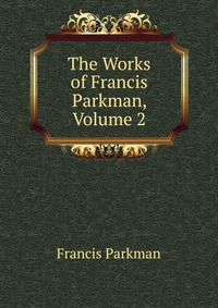 The Works of Francis Parkman, Volume 2