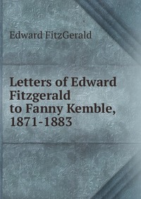 Letters of Edward Fitzgerald to Fanny Kemble, 1871-1883