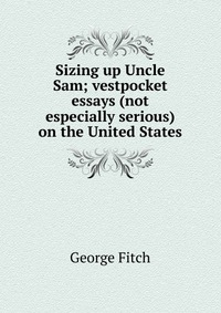 Sizing up Uncle Sam; vestpocket essays (not especially serious) on the United States