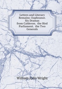 Letters and Literary Remains: Euphranor. Six Dramas from Calderon. the Bird Parliament. the Two Generals