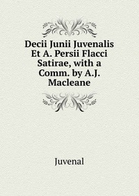 Decii Junii Juvenalis Et A. Persii Flacci Satirae, with a Comm. by A.J. Macleane