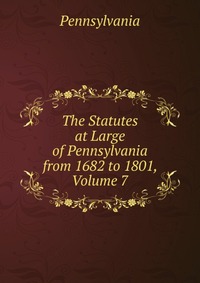 The Statutes at Large of Pennsylvania from 1682 to 1801, Volume 7