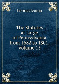 The Statutes at Large of Pennsylvania from 1682 to 1801, Volume 15