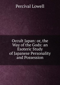 Occult Japan: or, the Way of the Gods: an Esoteric Study of Japanese Personality and Possession