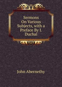 Sermons On Various Subjects, with a Preface By J. Duchal