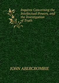 Inquires Concerning the Intellectual Powers, and the Investigation of Truth