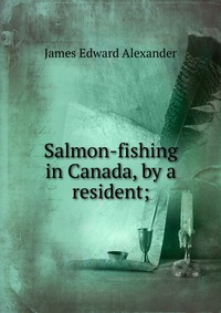 Salmon-fishing in Canada, by a resident;