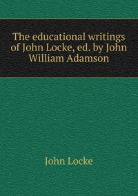 The educational writings of John Locke, ed. by John William Adamson