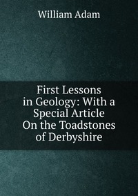 First Lessons in Geology: With a Special Article On the Toadstones of Derbyshire