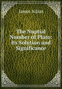 The Nuptial Number of Plato: Its Solution and Significance