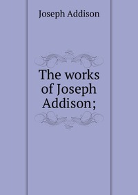 The works of Joseph Addison;