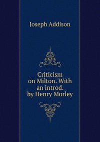 Criticism on Milton. With an introd. by Henry Morley